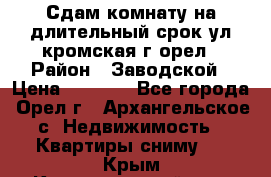 Сдам комнату на длительный срок ул кромская г орел › Район ­ Заводской › Цена ­ 5 500 - Все города, Орел г., Архангельское с. Недвижимость » Квартиры сниму   . Крым,Красногвардейское